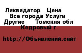 Ликвидатор › Цена ­ 1 - Все города Услуги » Другие   . Томская обл.,Кедровый г.